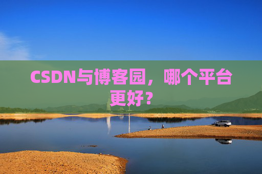 CSDN与博客园，哪个平台更好？