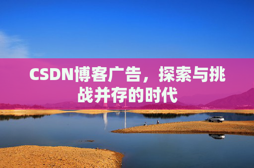 CSDN博客广告，探索与挑战并存的时代