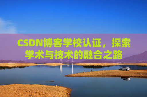 CSDN博客学校认证，探索学术与技术的融合之路