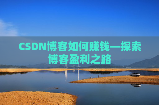 CSDN博客如何赚钱—探索博客盈利之路