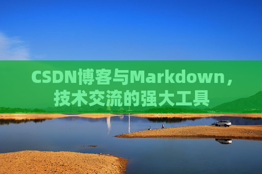 CSDN博客与Markdown，技术交流的强大工具