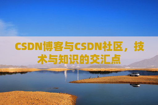 CSDN博客与CSDN社区，技术与知识的交汇点