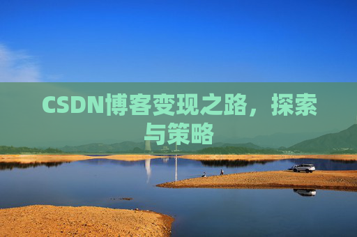 CSDN博客变现之路,探索与策略