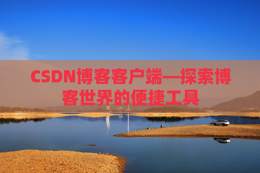 CSDN博客客户端—探索博客世界的便捷工具